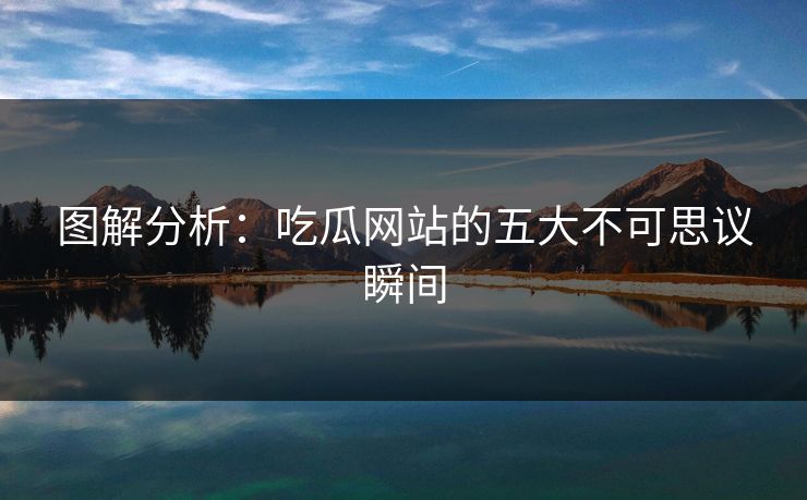 图解分析：吃瓜网站的五大不可思议瞬间