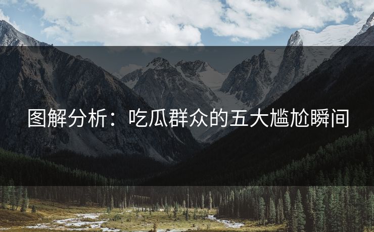 图解分析：吃瓜群众的五大尴尬瞬间