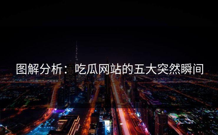 图解分析：吃瓜网站的五大突然瞬间