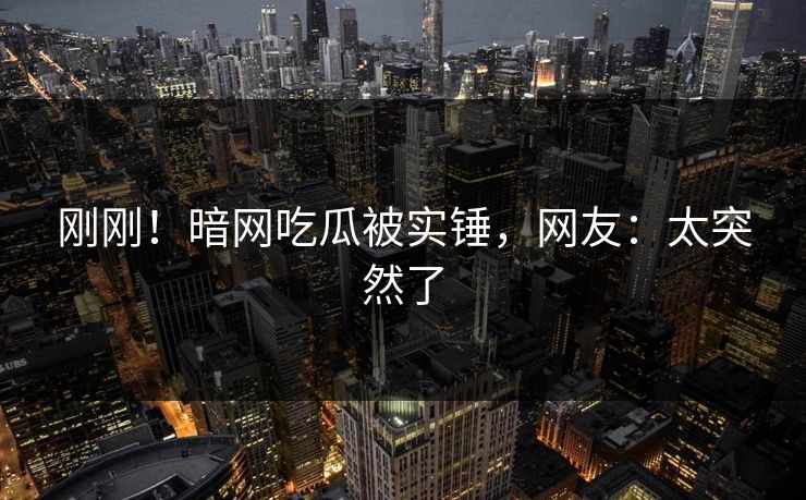 刚刚！暗网吃瓜被实锤，网友：太突然了