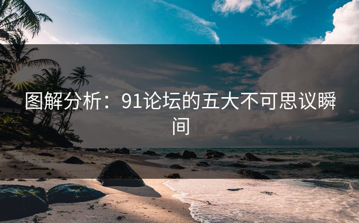 图解分析：91论坛的五大不可思议瞬间