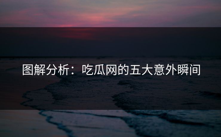 图解分析：吃瓜网的五大意外瞬间