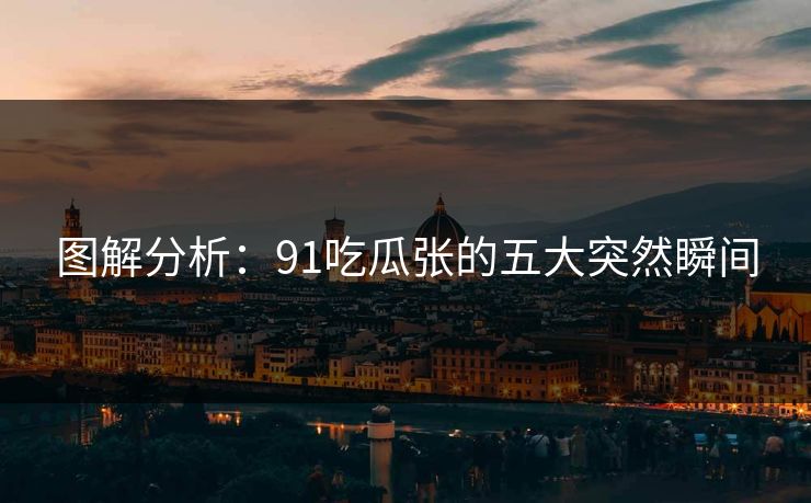 图解分析：91吃瓜张的五大突然瞬间