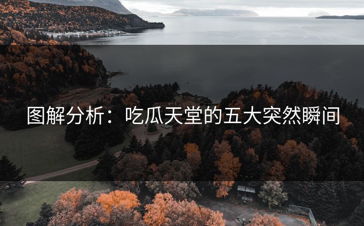图解分析：吃瓜天堂的五大突然瞬间