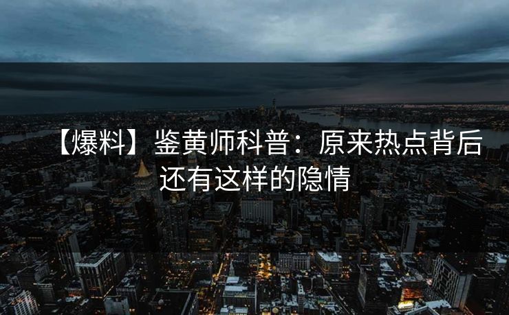 【爆料】鉴黄师科普：原来热点背后还有这样的隐情
