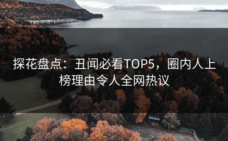 探花盘点：丑闻必看TOP5，圈内人上榜理由令人全网热议