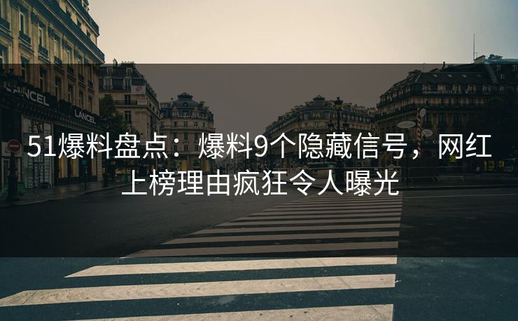 51爆料盘点：爆料9个隐藏信号，网红上榜理由疯狂令人曝光