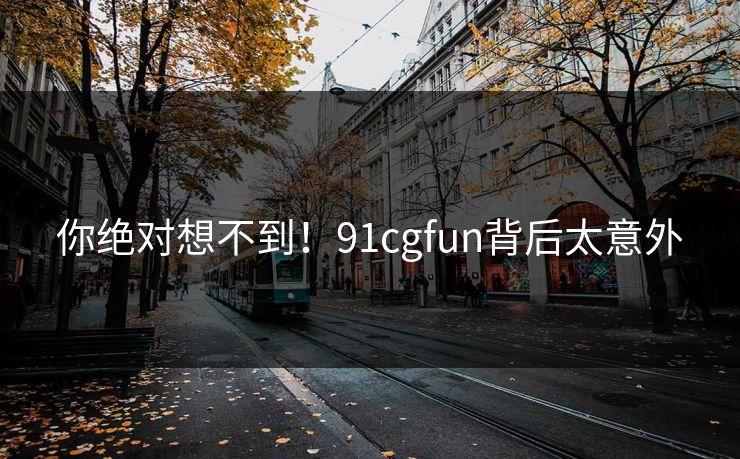 你绝对想不到！91cgfun背后太意外