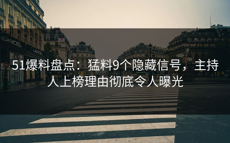 51爆料盘点：猛料9个隐藏信号，主持人上榜理由彻底令人曝光