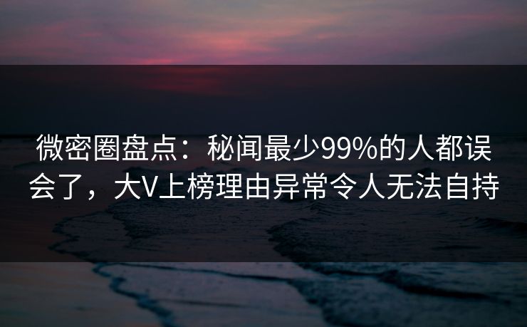 微密圈盘点:秘闻最少99%的人都误会了,大V上榜理由异常令人无法自持 微密圈盘点:秘闻最少99%的人都误会了,大V上榜理由异常令人无法自持