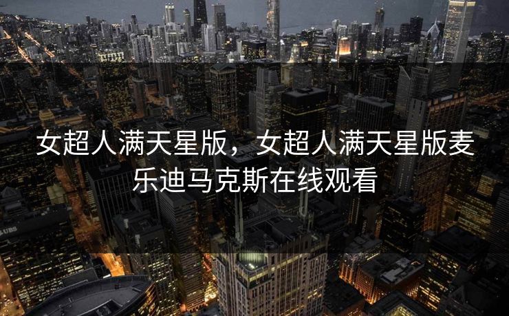 女超人满天星版，女超人满天星版麦乐迪马克斯在线观看