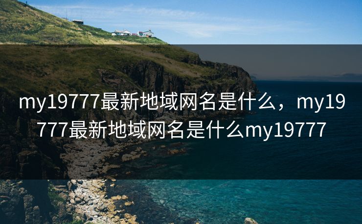 my19777最新地域网名是什么，my19777最新地域网名是什么my19777