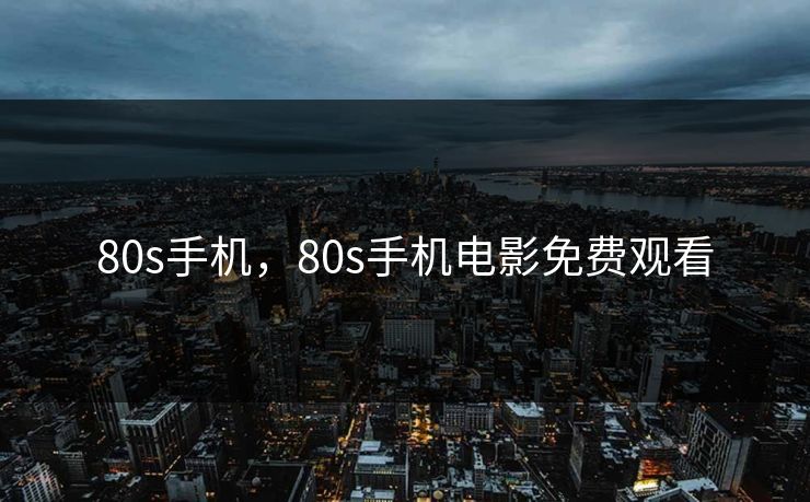 80s手机，80s手机电影免费观看