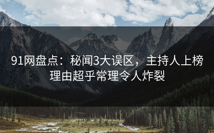 91网盘点：秘闻3大误区，主持人上榜理由超乎常理令人炸裂