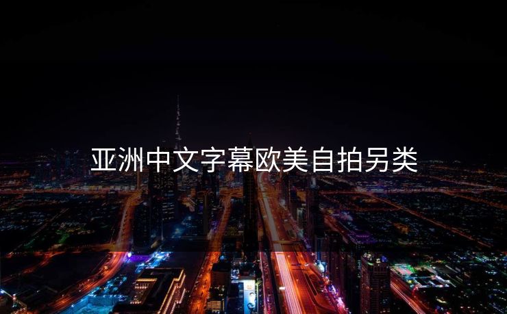 亚洲中文字幕欧美自拍另类